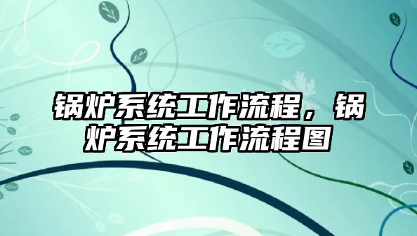 鍋爐系統工作流程，鍋爐系統工作流程圖