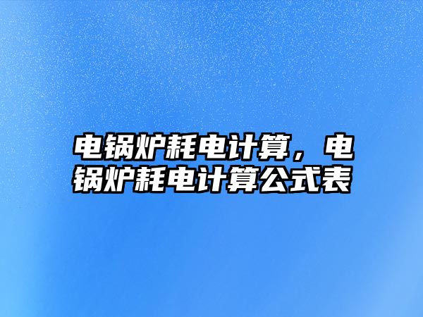 電鍋爐耗電計算，電鍋爐耗電計算公式表