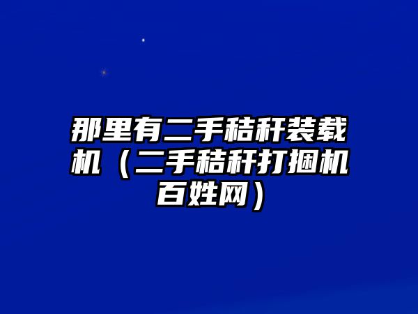 那里有二手秸稈裝載機（二手秸稈打捆機百姓網）