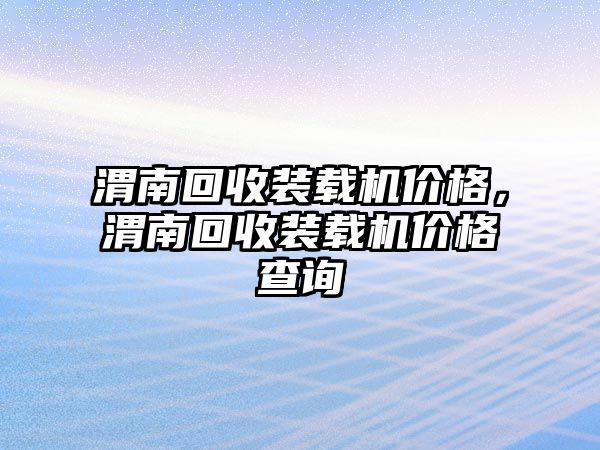 渭南回收裝載機價格，渭南回收裝載機價格查詢