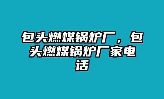 包頭燃煤鍋爐廠，包頭燃煤鍋爐廠家電話