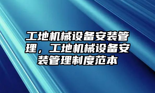 工地機(jī)械設(shè)備安裝管理，工地機(jī)械設(shè)備安裝管理制度范本