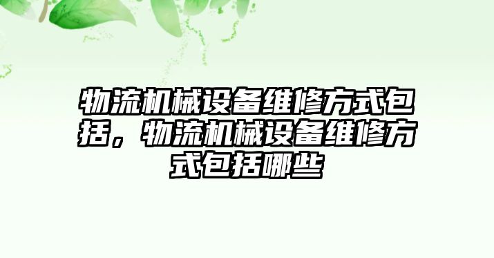 物流機械設備維修方式包括，物流機械設備維修方式包括哪些