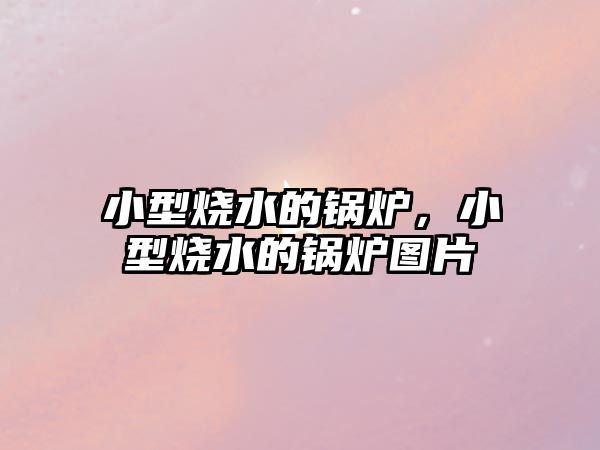 小型燒水的鍋爐，小型燒水的鍋爐圖片