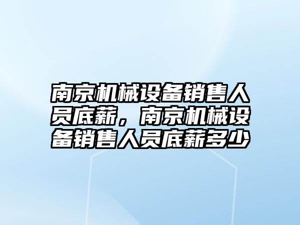 南京機械設備銷售人員底薪，南京機械設備銷售人員底薪多少