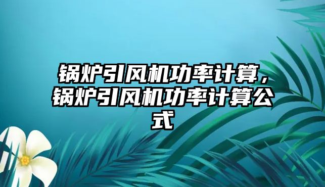 鍋爐引風機功率計算，鍋爐引風機功率計算公式