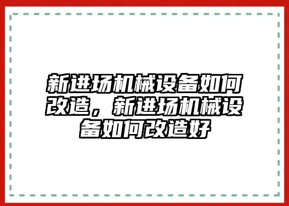 新進場機械設備如何改造，新進場機械設備如何改造好