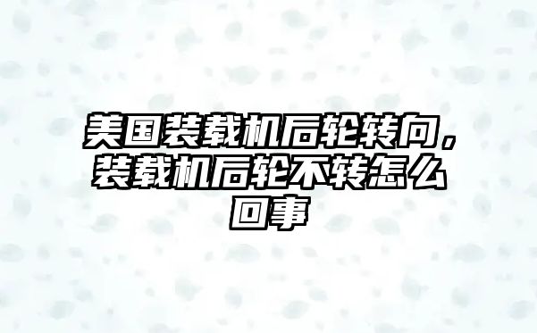 美國裝載機后輪轉向，裝載機后輪不轉怎么回事