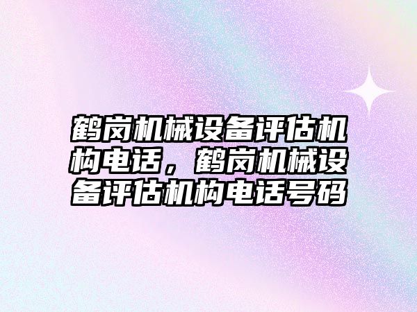 鶴崗機械設備評估機構電話，鶴崗機械設備評估機構電話號碼