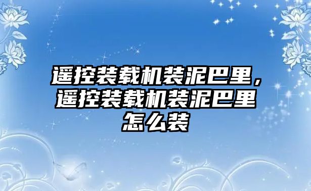 遙控裝載機(jī)裝泥巴里，遙控裝載機(jī)裝泥巴里怎么裝