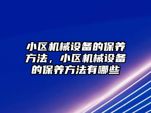 小區機械設備的保養方法，小區機械設備的保養方法有哪些