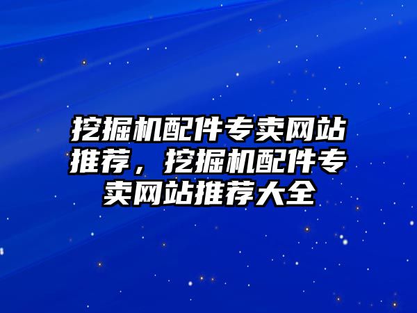 挖掘機配件專賣網站推薦，挖掘機配件專賣網站推薦大全