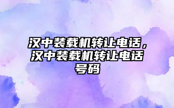 漢中裝載機轉讓電話，漢中裝載機轉讓電話號碼