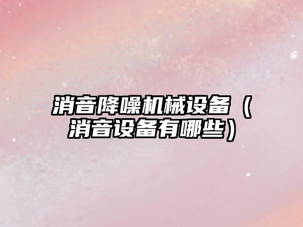 消音降噪機械設備（消音設備有哪些）