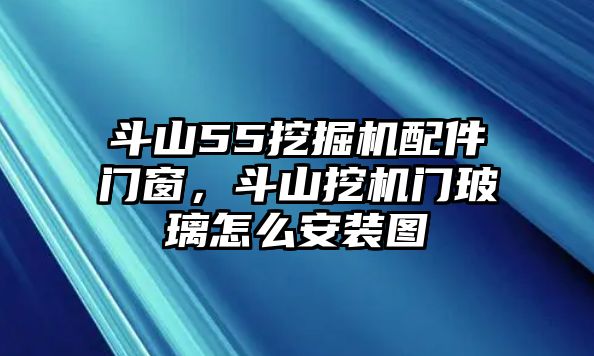 斗山55挖掘機(jī)配件門窗，斗山挖機(jī)門玻璃怎么安裝圖