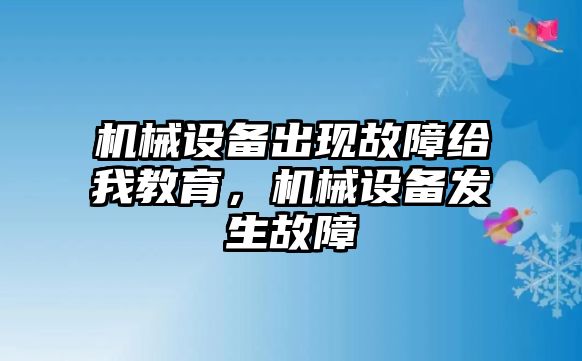 機械設(shè)備出現(xiàn)故障給我教育，機械設(shè)備發(fā)生故障