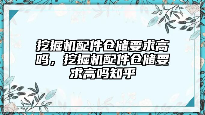 挖掘機配件倉儲要求高嗎，挖掘機配件倉儲要求高嗎知乎