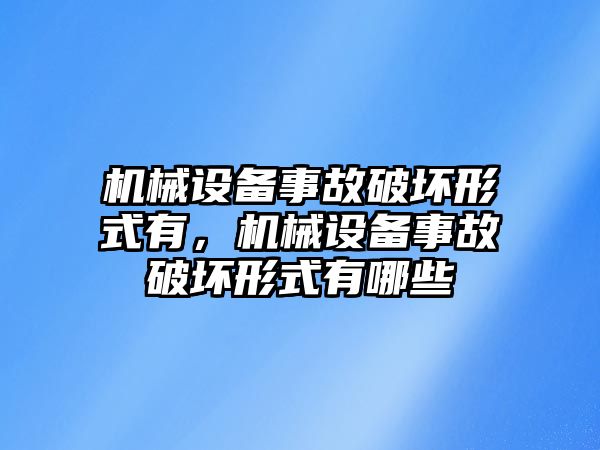 機(jī)械設(shè)備事故破壞形式有，機(jī)械設(shè)備事故破壞形式有哪些