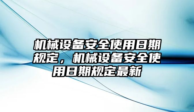 機械設備安全使用日期規定，機械設備安全使用日期規定最新