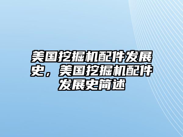 美國挖掘機配件發(fā)展史，美國挖掘機配件發(fā)展史簡述