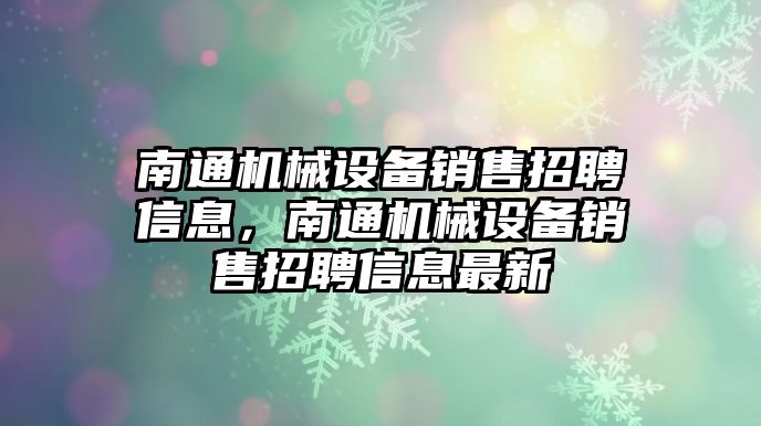 南通機械設備銷售招聘信息，南通機械設備銷售招聘信息最新