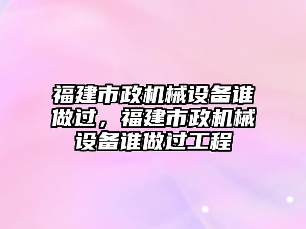 福建市政機械設備誰做過，福建市政機械設備誰做過工程