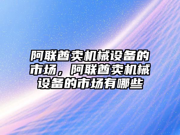 阿聯酋賣機械設備的市場，阿聯酋賣機械設備的市場有哪些