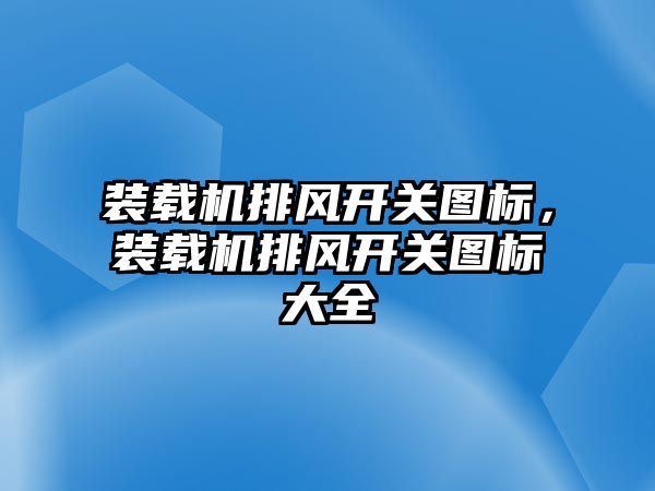 裝載機(jī)排風(fēng)開關(guān)圖標(biāo)，裝載機(jī)排風(fēng)開關(guān)圖標(biāo)大全