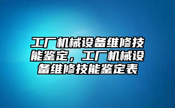 工廠機械設備維修技能鑒定，工廠機械設備維修技能鑒定表