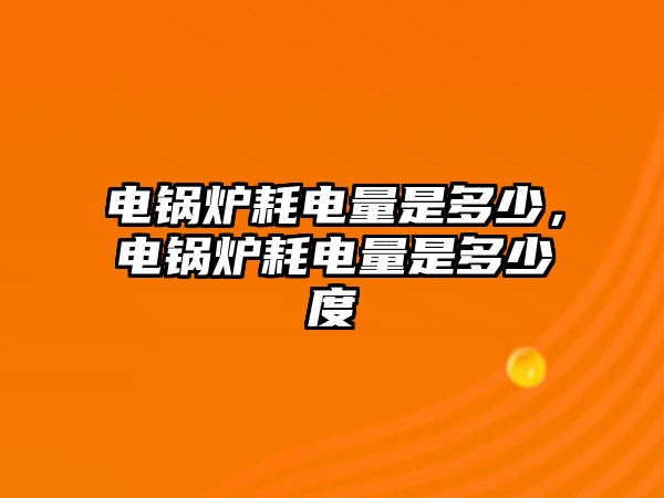 電鍋爐耗電量是多少，電鍋爐耗電量是多少度