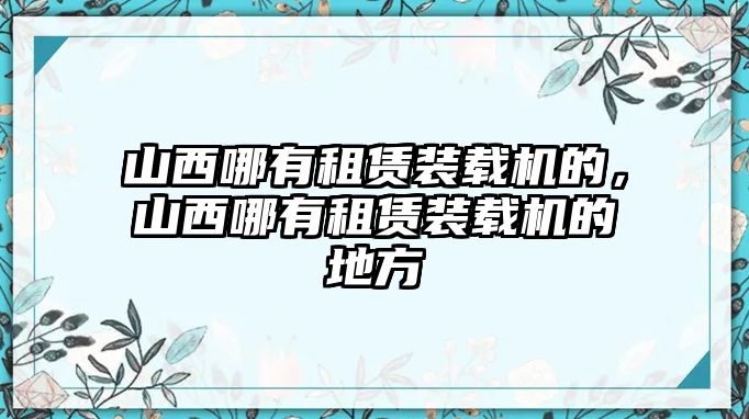 山西哪有租賃裝載機(jī)的，山西哪有租賃裝載機(jī)的地方