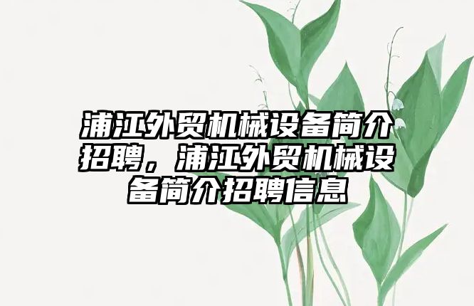 浦江外貿機械設備簡介招聘，浦江外貿機械設備簡介招聘信息