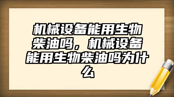 機械設備能用生物柴油嗎，機械設備能用生物柴油嗎為什么