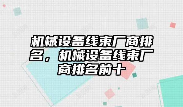 機械設(shè)備線束廠商排名，機械設(shè)備線束廠商排名前十