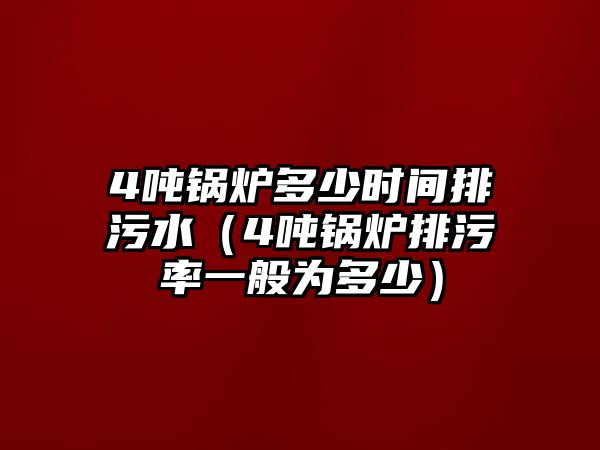 4噸鍋爐多少時間排污水（4噸鍋爐排污率一般為多少）