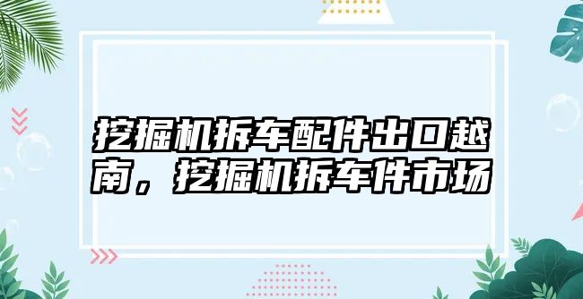 挖掘機拆車配件出口越南，挖掘機拆車件市場