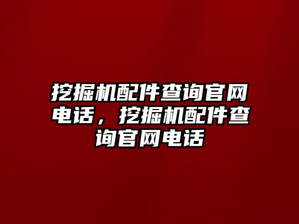 挖掘機配件查詢官網電話，挖掘機配件查詢官網電話