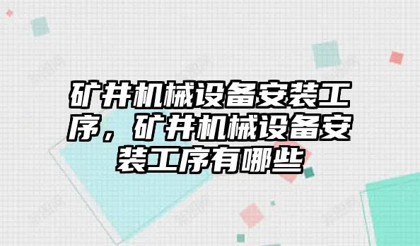 礦井機械設備安裝工序，礦井機械設備安裝工序有哪些