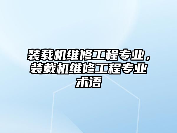 裝載機(jī)維修工程專業(yè)，裝載機(jī)維修工程專業(yè)術(shù)語