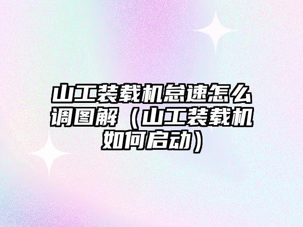 山工裝載機怠速怎么調(diào)圖解（山工裝載機如何啟動）