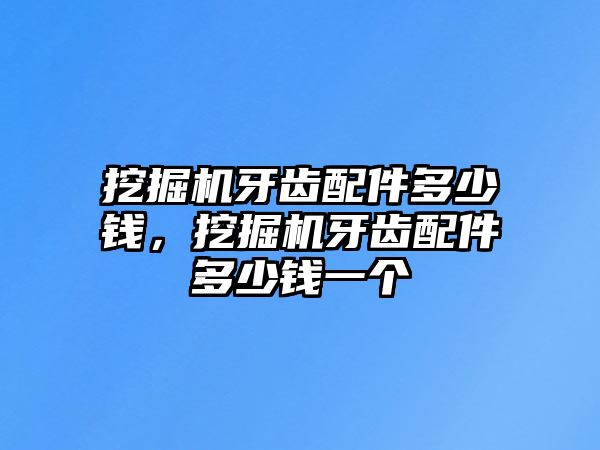 挖掘機牙齒配件多少錢，挖掘機牙齒配件多少錢一個