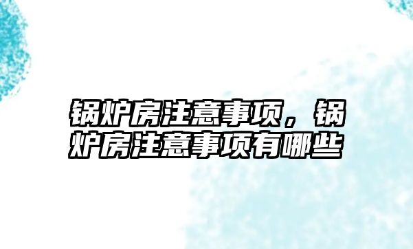 鍋爐房注意事項，鍋爐房注意事項有哪些