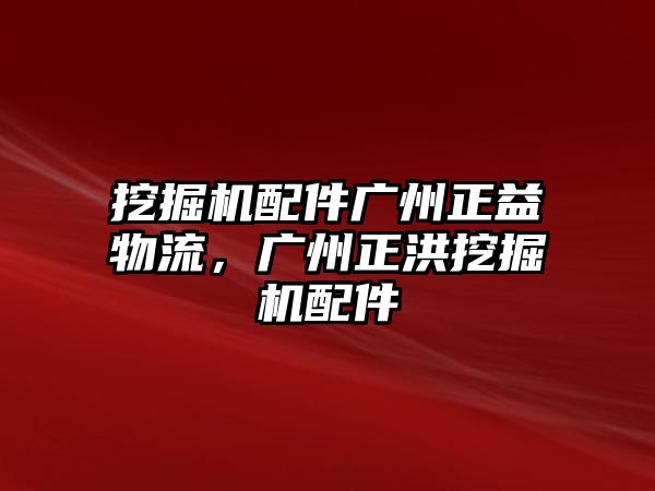 挖掘機配件廣州正益物流，廣州正洪挖掘機配件