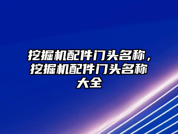 挖掘機(jī)配件門頭名稱，挖掘機(jī)配件門頭名稱大全