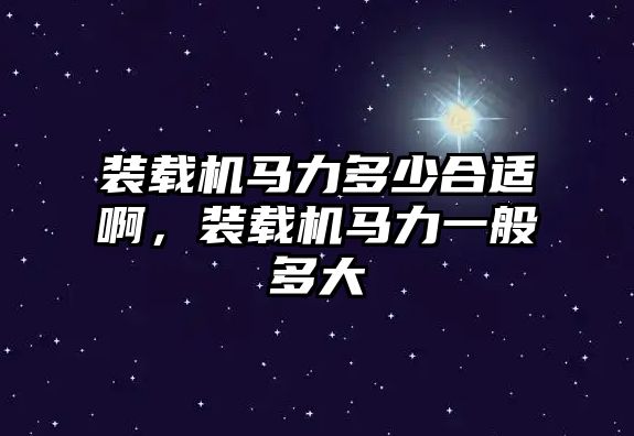 裝載機馬力多少合適啊，裝載機馬力一般多大