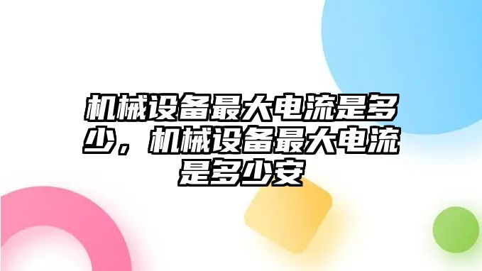 機械設備最大電流是多少，機械設備最大電流是多少安