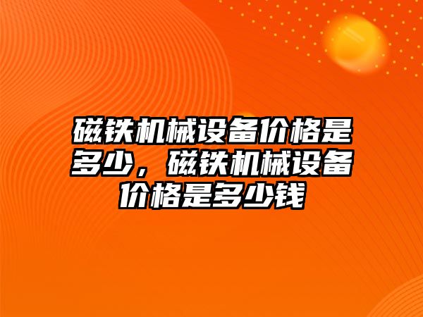 磁鐵機械設備價格是多少，磁鐵機械設備價格是多少錢