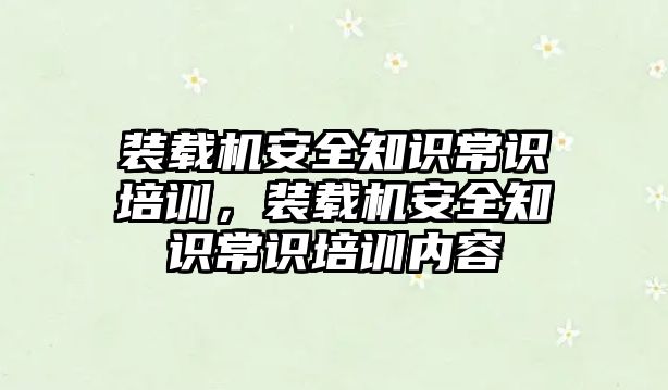 裝載機安全知識常識培訓，裝載機安全知識常識培訓內容