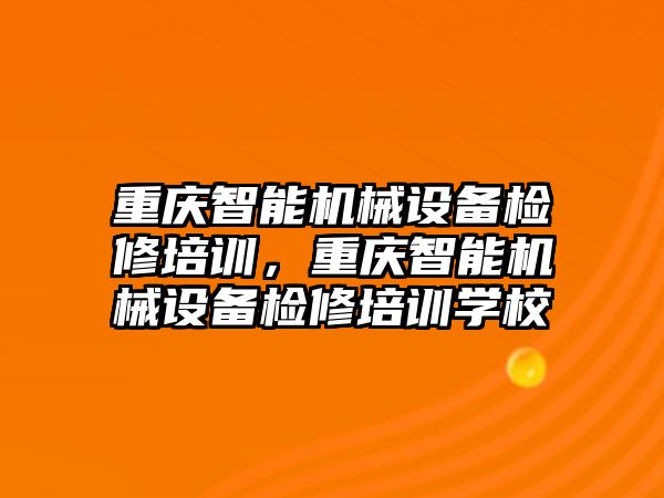 重慶智能機械設備檢修培訓，重慶智能機械設備檢修培訓學校