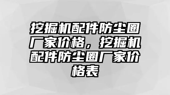 挖掘機(jī)配件防塵圈廠家價(jià)格，挖掘機(jī)配件防塵圈廠家價(jià)格表